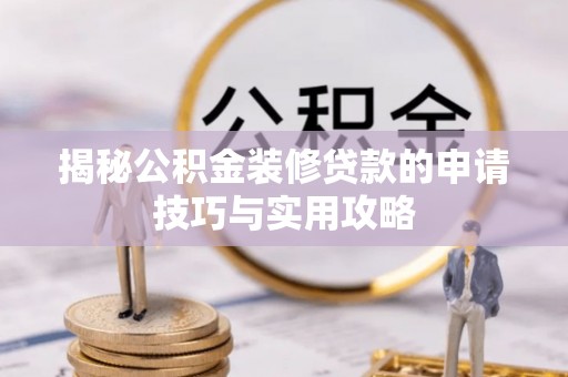 帮办揭秘公积金装修贷款的申请技巧与实用攻略