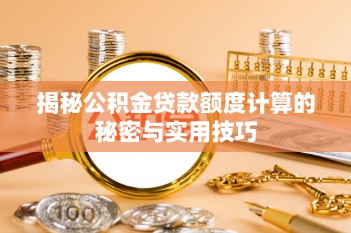 帮办揭秘公积金贷款额度计算的秘密与实用技巧