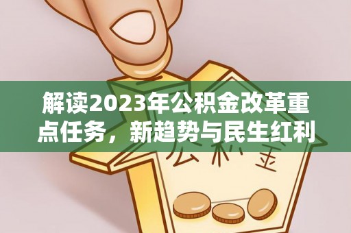 帮办解读2023年公积金改革重点任务，新趋势与民生红利