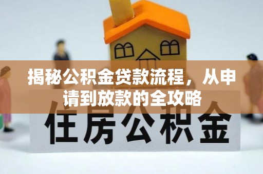 帮办揭秘公积金贷款流程，从申请到放款的全攻略