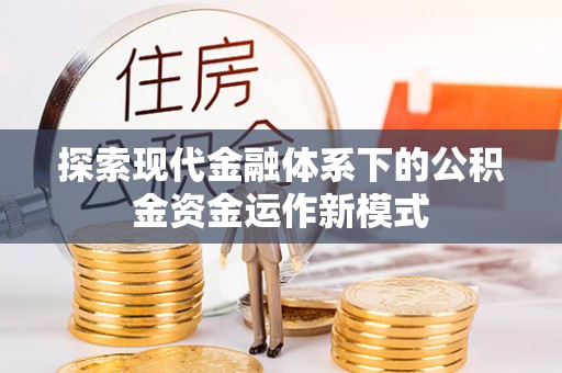 帮办探索现代金融体系下的公积金资金运作新模式