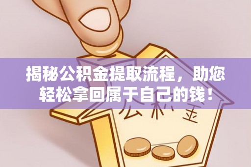 帮办揭秘公积金提取流程，助您轻松拿回属于自己的钱！