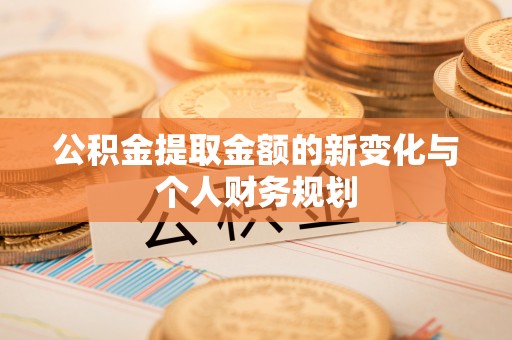 帮办公积金提取金额的新变化与个人财务规划