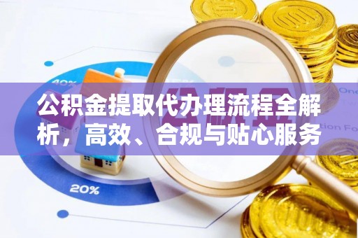 帮办公积金提取代办理流程全解析，高效、合规与贴心服务
