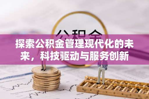帮办探索公积金管理现代化的未来，科技驱动与服务创新
