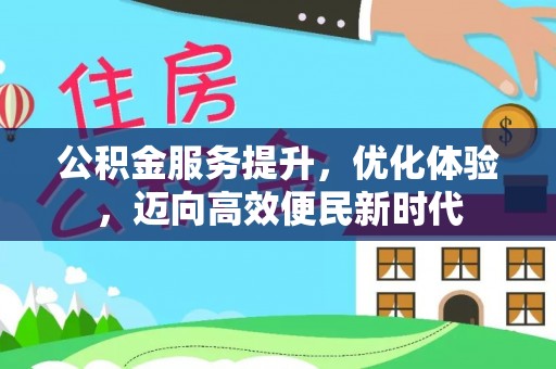 帮办公积金服务提升，优化体验，迈向高效便民新时代