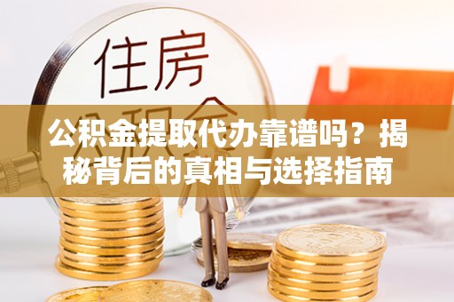 帮办公积金提取代办靠谱吗？揭秘背后的真相与选择指南