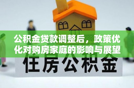 帮办公积金贷款调整后，政策优化对购房家庭的影响与展望
