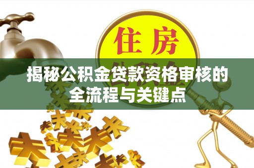 帮办揭秘公积金贷款资格审核的全流程与关键点