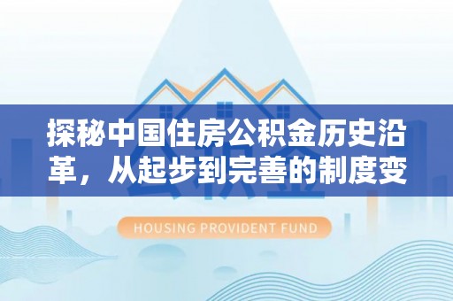 帮办探秘中国住房公积金历史沿革，从起步到完善的制度变迁
