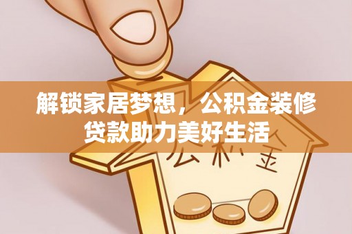 帮办解锁家居梦想，公积金装修贷款助力美好生活