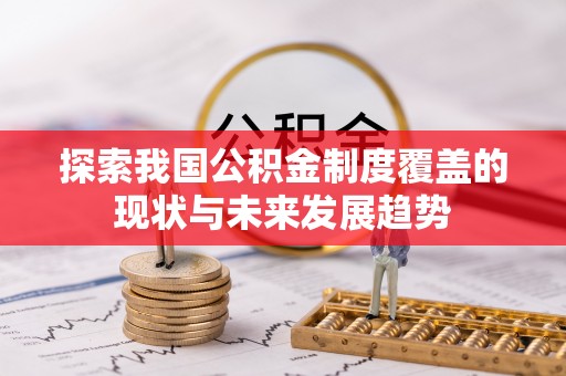 帮办探索我国公积金制度覆盖的现状与未来发展趋势