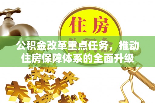 帮办公积金改革重点任务，推动住房保障体系的全面升级