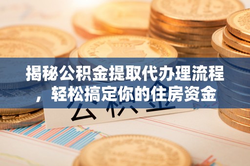 帮办揭秘公积金提取代办理流程，轻松搞定你的住房资金
