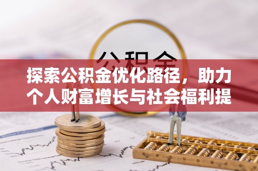 帮办探索公积金优化路径，助力个人财富增长与社会福利提升