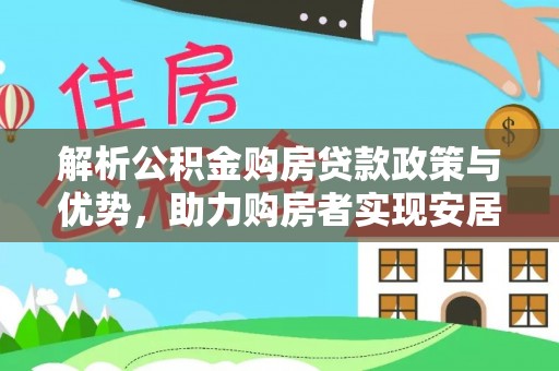帮办解析公积金购房贷款政策与优势，助力购房者实现安居梦想