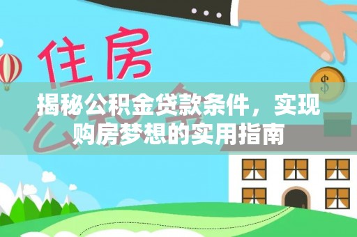 帮办揭秘公积金贷款条件，实现购房梦想的实用指南