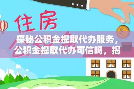 帮办探秘公积金提取代办服务，公积金提取代办可信吗，揭秘真相与选择指南
