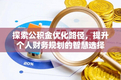 帮办探索公积金优化路径，提升个人财务规划的智慧选择