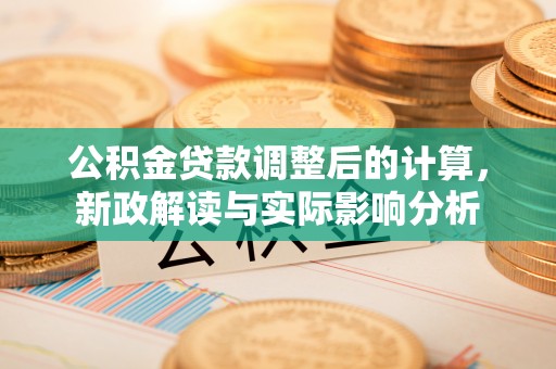 帮办公积金贷款调整后的计算，新政解读与实际影响分析