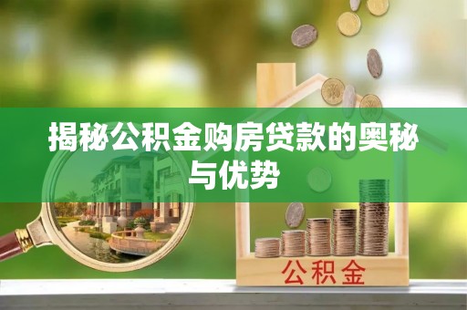 帮办揭秘公积金购房贷款的奥秘与优势