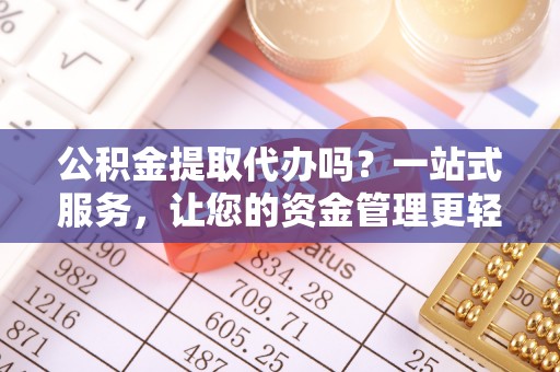 帮办公积金提取代办吗？一站式服务，让您的资金管理更轻松