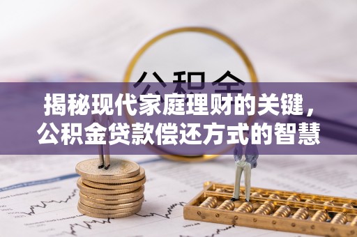 帮办揭秘现代家庭理财的关键，公积金贷款偿还方式的智慧选择