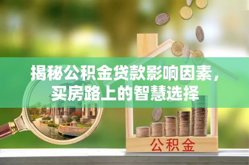 帮办揭秘公积金贷款影响因素，买房路上的智慧选择