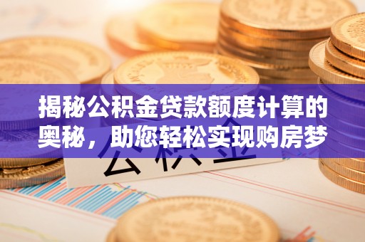 帮办揭秘公积金贷款额度计算的奥秘，助您轻松实现购房梦想