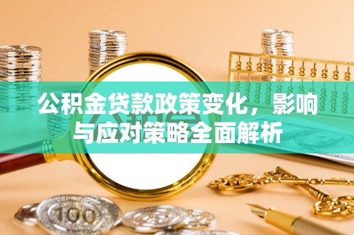 帮办公积金贷款政策变化，影响与应对策略全面解析