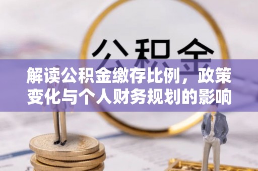 帮办解读公积金缴存比例，政策变化与个人财务规划的影响