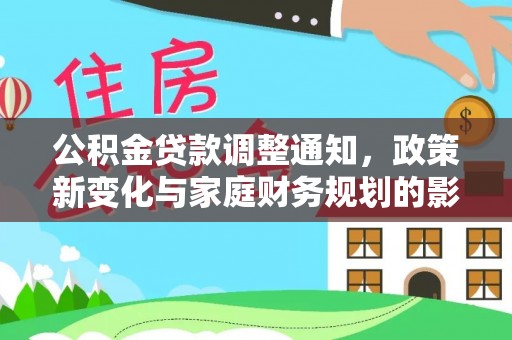 帮办公积金贷款调整通知，政策新变化与家庭财务规划的影响