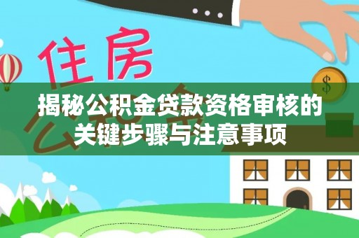 帮办揭秘公积金贷款资格审核的关键步骤与注意事项