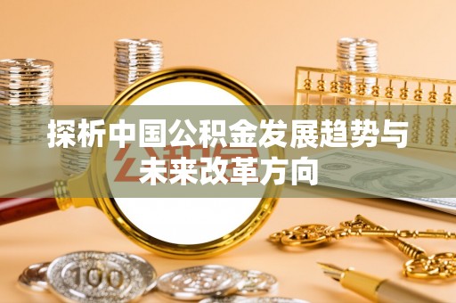 帮办探析中国公积金发展趋势与未来改革方向