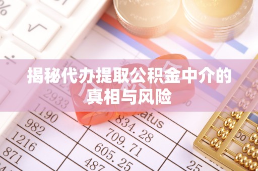 帮办揭秘代办提取公积金中介的真相与风险