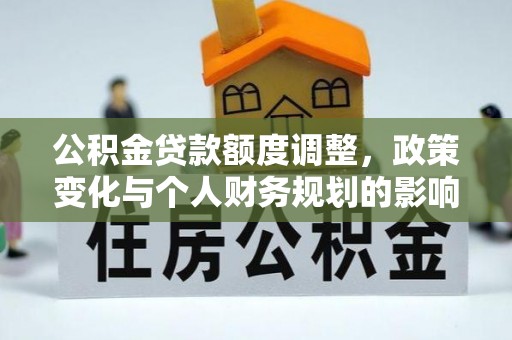 帮办公积金贷款额度调整，政策变化与个人财务规划的影响分析