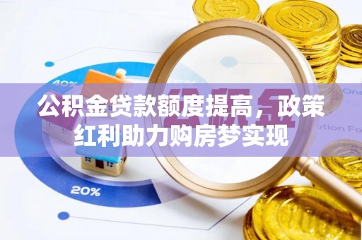 帮办公积金贷款额度提高，政策红利助力购房梦实现