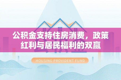 帮办公积金支持住房消费，政策红利与居民福利的双赢