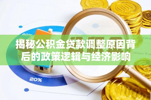 帮办揭秘公积金贷款调整原因背后的政策逻辑与经济影响