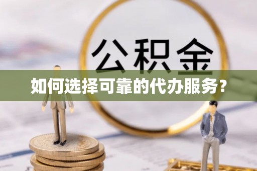 帮办如何选择可靠的代办服务？