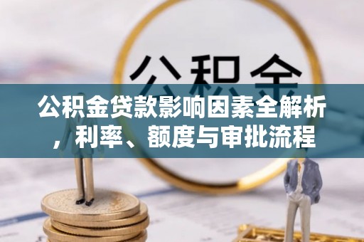 帮办公积金贷款影响因素全解析，利率、额度与审批流程