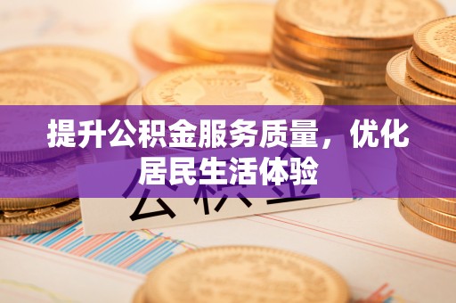 帮办提升公积金服务质量，优化居民生活体验