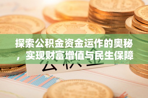 帮办探索公积金资金运作的奥秘，实现财富增值与民生保障