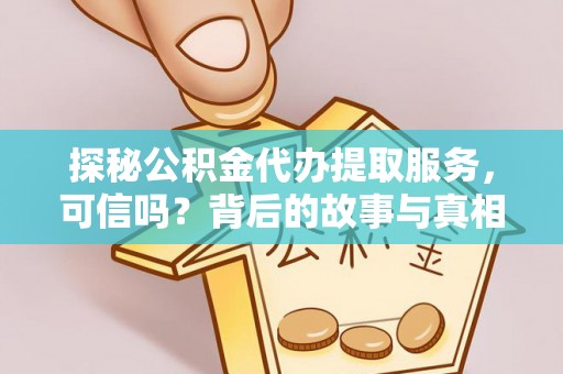 帮办探秘公积金代办提取服务，可信吗？背后的故事与真相