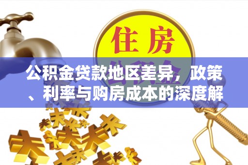 帮办公积金贷款地区差异，政策、利率与购房成本的深度解析