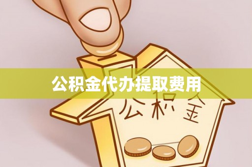 帮办公积金代办提取费用