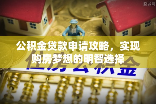 帮办公积金贷款申请攻略，实现购房梦想的明智选择