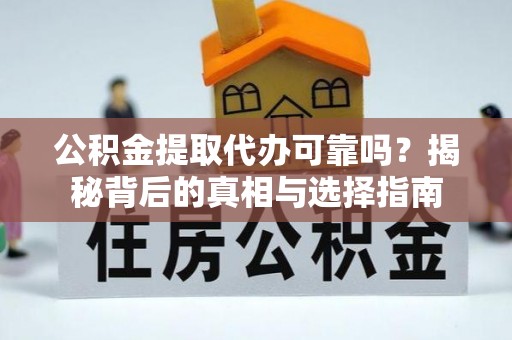帮办公积金提取代办可靠吗？揭秘背后的真相与选择指南