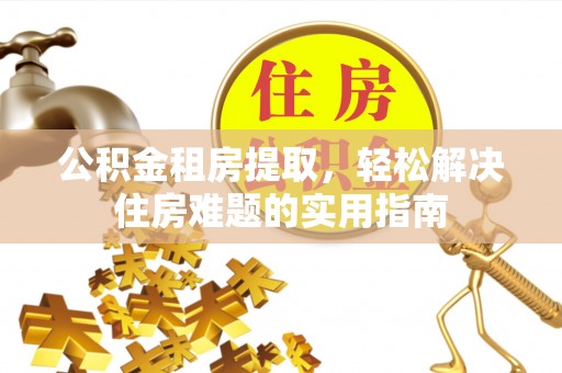 帮办公积金租房提取，轻松解决住房难题的实用指南