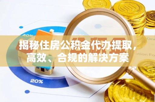 帮办揭秘住房公积金代办提取，高效、合规的解决方案